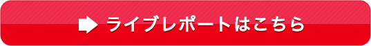 ライブレポートはこちら